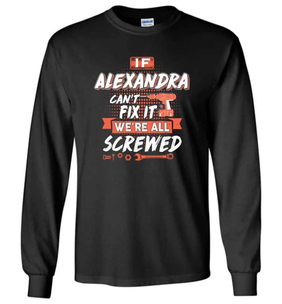 Alexandra Custom Name Gift If Alexandra Can't Fix It We're All Screwed - Long Sleeve