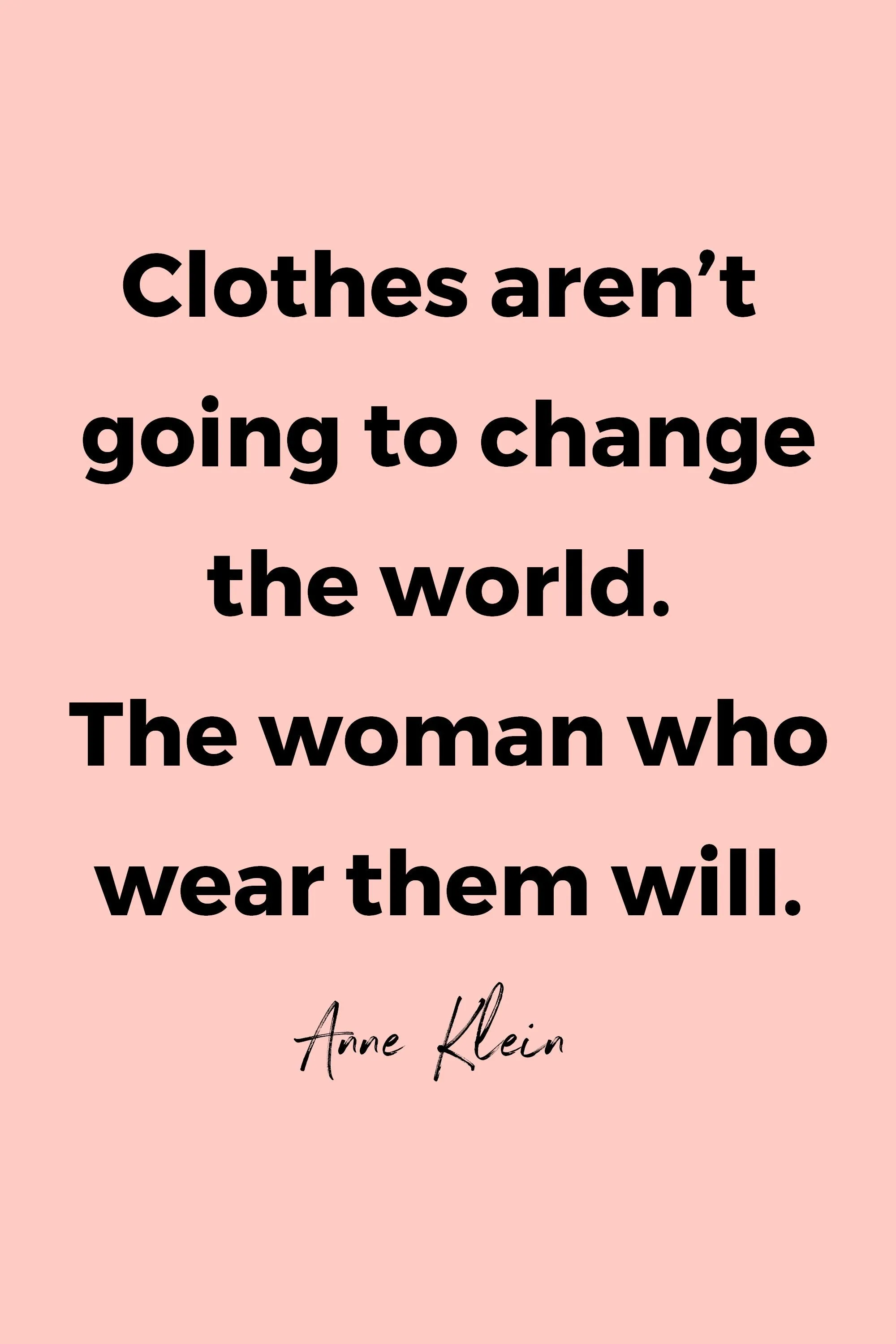 Clothes aren’t going to change the world. The woman who wear them will.